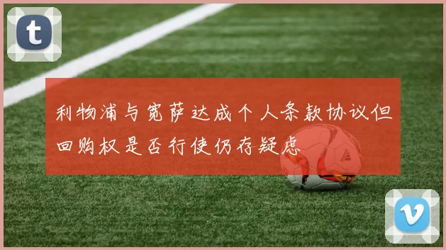 利物浦与宽萨达成个人条款协议但回购权是否行使仍存疑虑