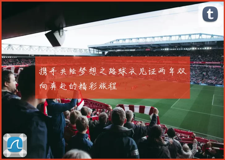 携手共绘梦想之路球衣见证两年双向奔赴的精彩旅程