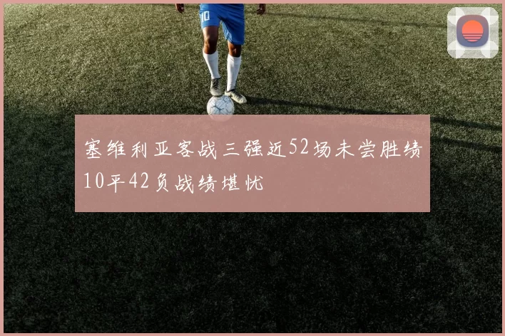 塞维利亚客战三强近52场未尝胜绩10平42负战绩堪忧