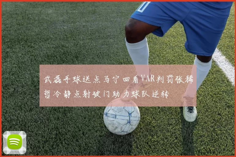 武磊手球送点马宁回看VAR判罚张稀哲冷静点射破门助力球队逆转