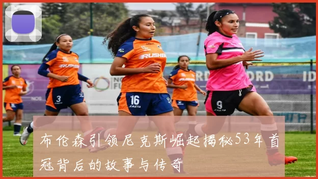 布伦森引领尼克斯崛起揭秘53年首冠背后的故事与传奇