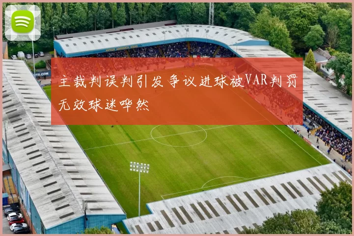 主裁判误判引发争议进球被VAR判罚无效球迷哗然