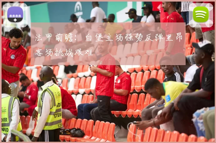 法甲前瞻：白堡主场强势反弹里昂客场挑战艰难