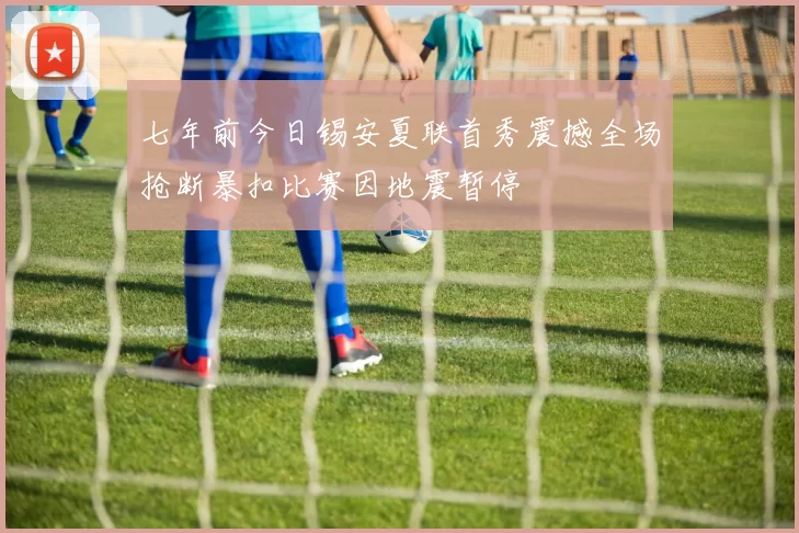 七年前今日锡安夏联首秀震撼全场抢断暴扣比赛因地震暂停