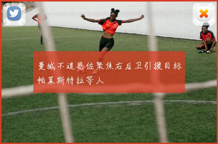 曼城不追恩佐聚焦右后卫引援目标帕莱斯特拉等人
