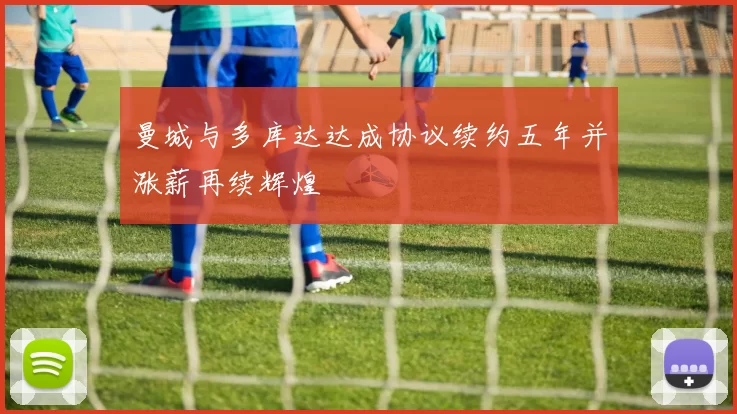 曼城与多库达达成协议续约五年并涨薪再续辉煌