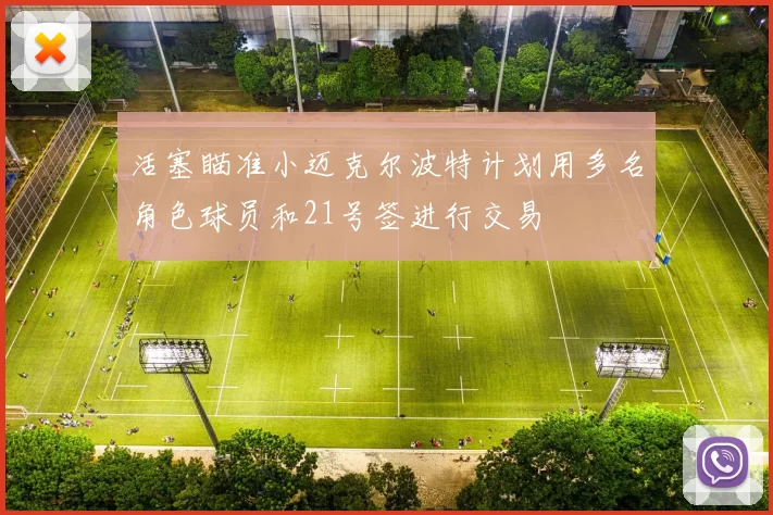 活塞瞄准小迈克尔波特计划用多名角色球员和21号签进行交易