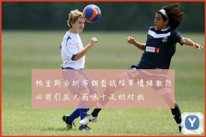 帕金斯分析布朗首战绿军情绪激烈必将引发火药味十足的对抗