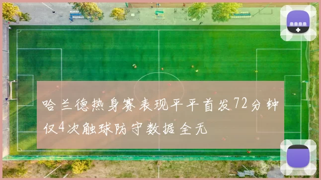 哈兰德热身赛表现平平首发72分钟仅4次触球防守数据全无