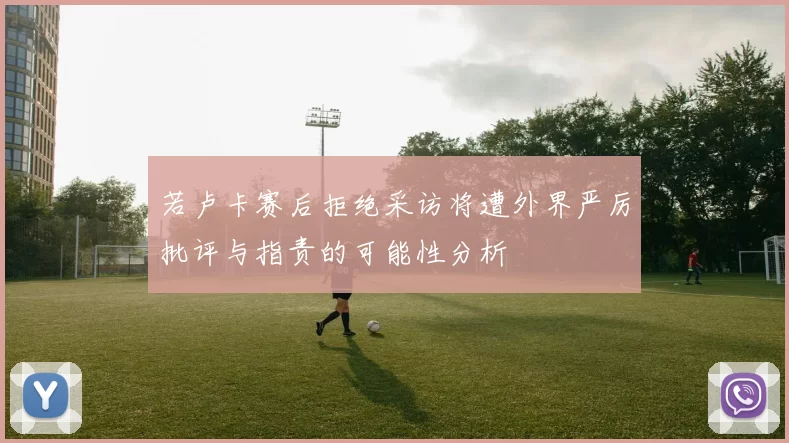 若卢卡赛后拒绝采访将遭外界严厉批评与指责的可能性分析