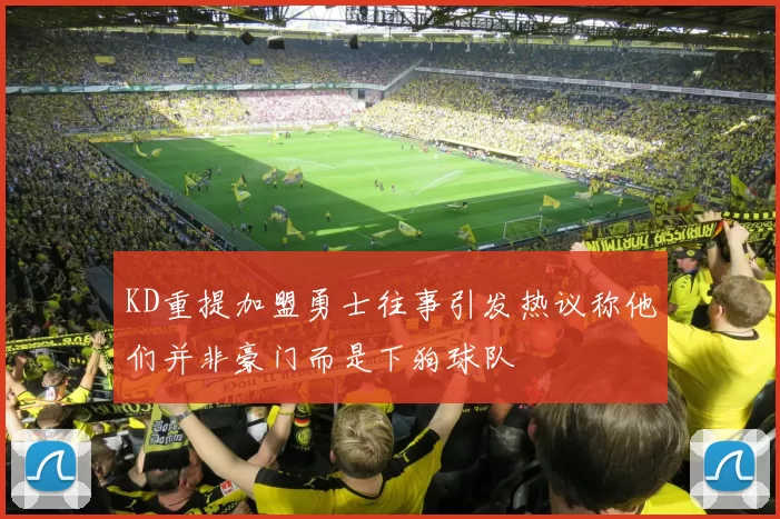 KD重提加盟勇士往事引发热议称他们并非豪门而是下狗球队