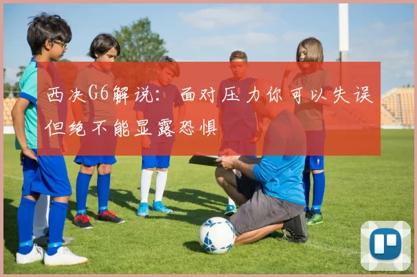 西决G6解说：面对压力你可以失误但绝不能显露恐惧